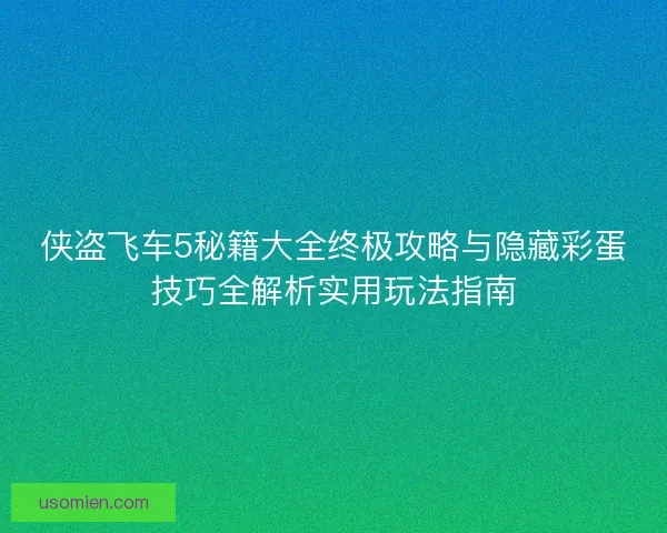 侠盗飞车5秘籍大全终极攻略与隐藏彩蛋技巧全解析实用玩法指南