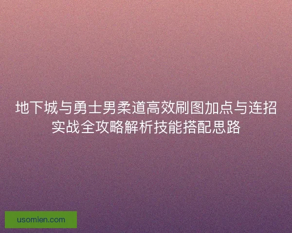 地下城与勇士男柔道高效刷图加点与连招实战全攻略解析技能搭配思路