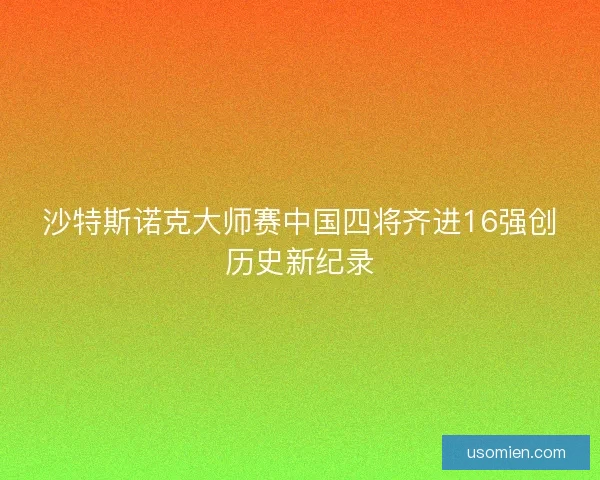 沙特斯诺克大师赛中国四将齐进16强创历史新纪录