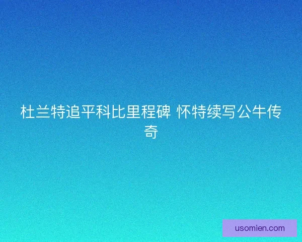 杜兰特追平科比里程碑 怀特续写公牛传奇