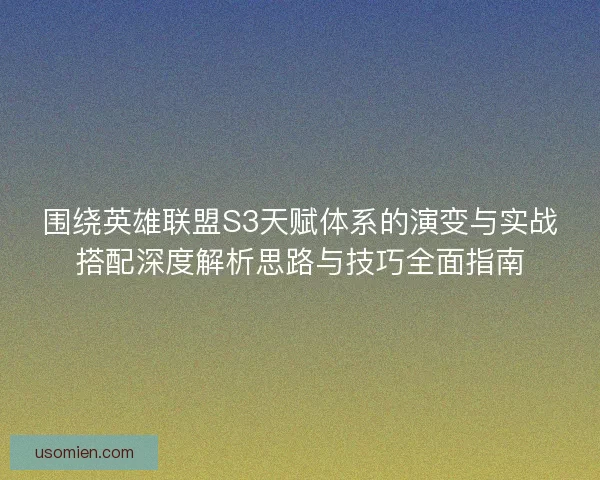 围绕英雄联盟S3天赋体系的演变与实战搭配深度解析思路与技巧全面指南