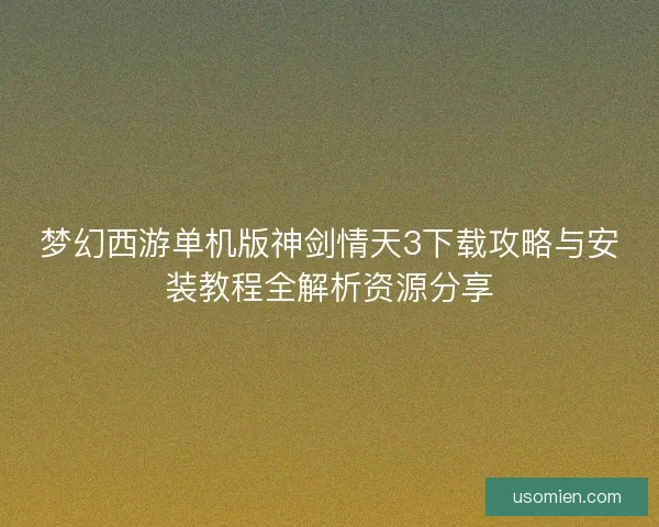 梦幻西游单机版神剑情天3下载攻略与安装教程全解析资源分享 梦幻西游单机版神剑情天3下载攻略与安装教程全解析资源分享