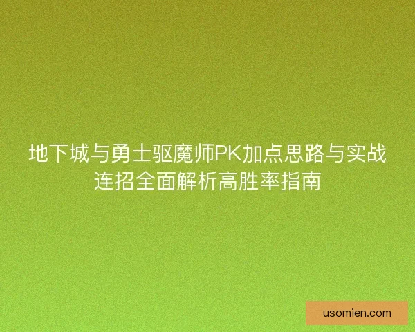地下城与勇士驱魔师PK加点思路与实战连招全面解析高胜率指南 地下城与勇士驱魔师PK加点思路与实战连招全面解析高胜率指南